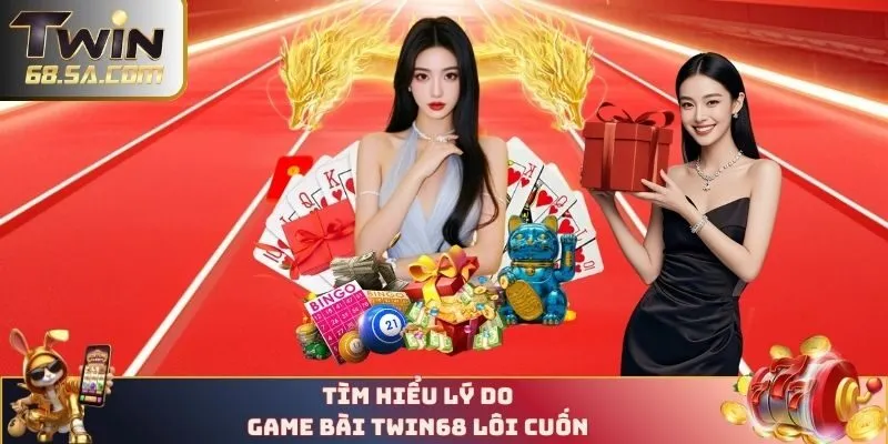 Tìm hiểu lý do game bài TWIN68 lôi cuốn